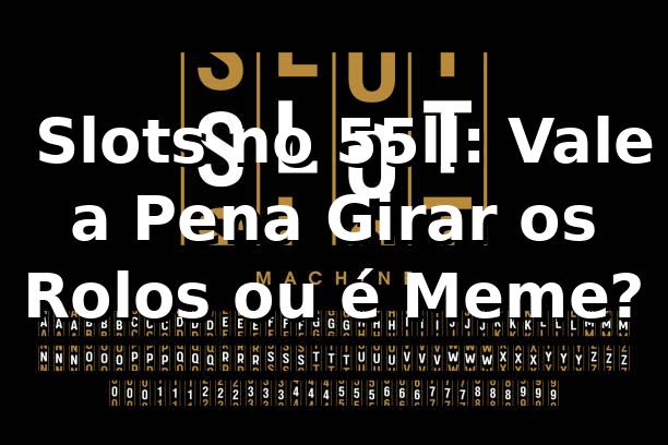 🎰 Slots no 55ll: Vale a Pena Girar os Rolos ou é Meme?