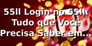55ll Login no 55ll: Tudo que Você Precisa Saber em 2026