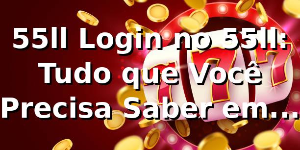 55ll Login no 55ll: Tudo que Você Precisa Saber em 2026